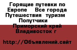 Горящие путевки по Европе! - Все города Путешествия, туризм » Попутчики   . Приморский край,Владивосток г.